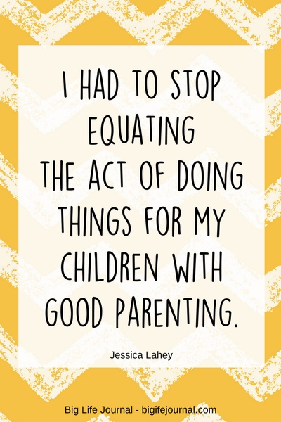 I had to stop equating the act of doing things for my children with good parenting - quote by Jessica Lahey, the author of "The Gift of Failure"